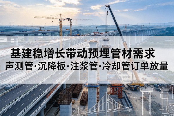 海盐基建稳增长带动预埋监测管材需求,声测管、沉降板、注浆管订单持续放量